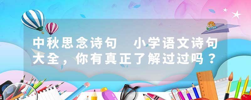 中秋思念诗句 小学语文诗句大全，你有真正了解过过吗？