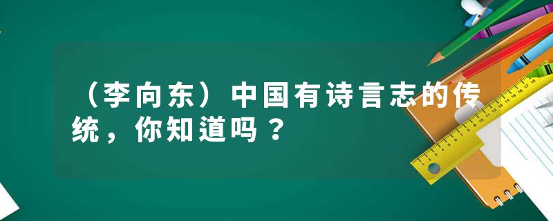 （李向东）中国有诗言志的传统，你知道吗？