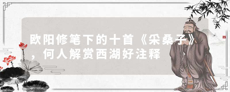 欧阳修笔下的十首《采桑子》，何人解赏西湖好注释