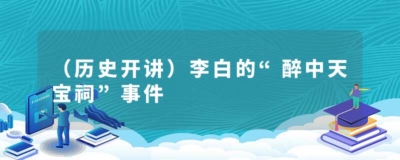 （历史开讲）李白的“醉中天宝祠”事件