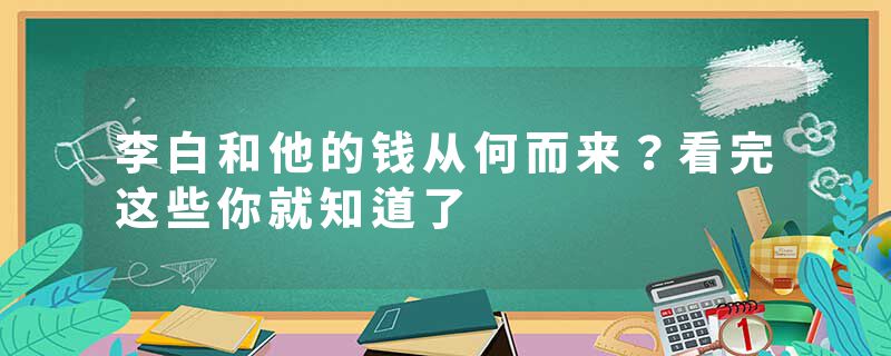 李白和他的钱从何而来？看完这些你就知道了