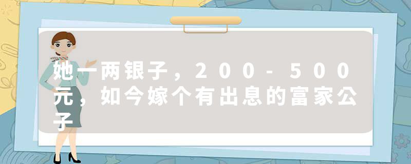 她一两银子，200-500元，如今嫁个有出息的富家公子