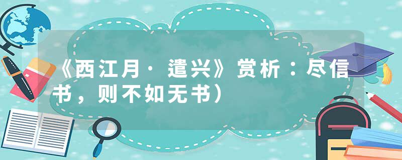 《西江月·遣兴》赏析：尽信书，则不如无书）