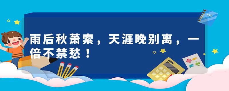 雨后秋萧索，天涯晚别离，一倍不禁愁！