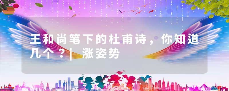 王和尚笔下的杜甫诗，你知道几个？|涨姿势