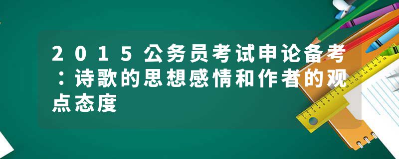 2015公务员考试申论备考：诗歌的思想感情和作者的观点态度