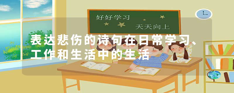 表达悲伤的诗句在日常学习、工作和生活中的生活