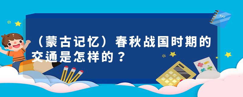 （蒙古记忆）春秋战国时期的交通是怎样的？