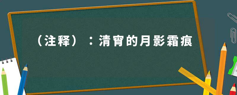 （注释）：清宵的月影霜痕