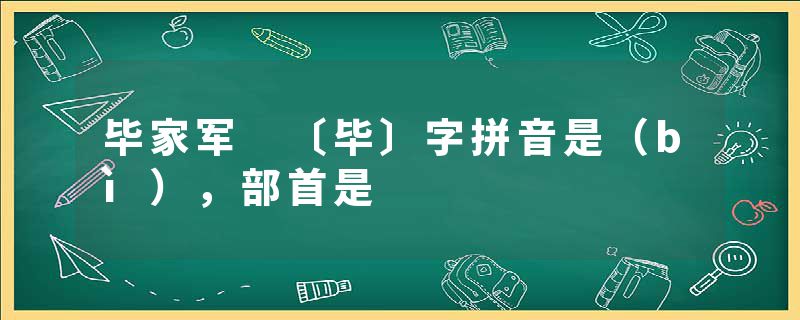 毕家军 〔毕〕字拼音是（bì），部首是