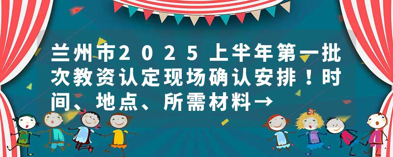 兰州市2025上半年第一批次教资认定现场确认安排！时间、地点、所需材料→