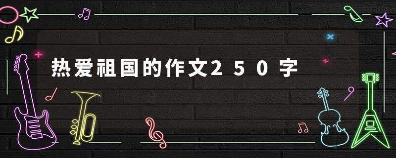 热爱祖国的作文250字