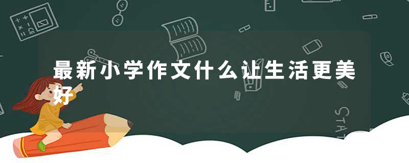 最新小学作文什么让生活更美好