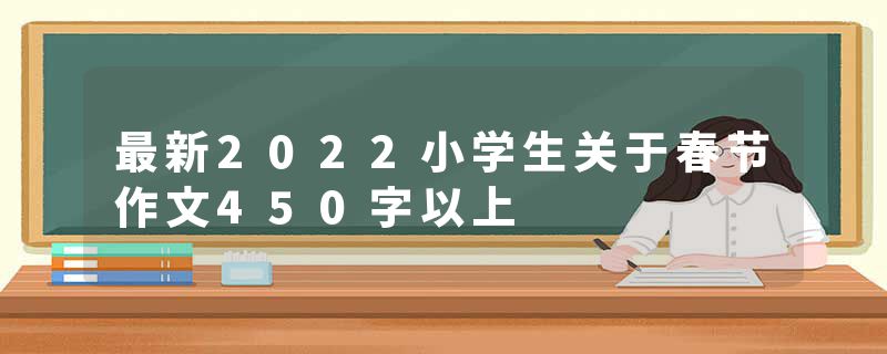 最新2022小学生关于春节作文450字以上