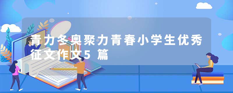 青力冬奥聚力青春小学生优秀征文作文5篇