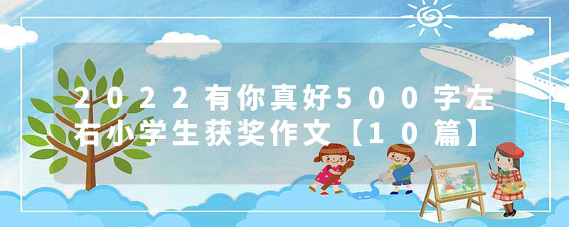 2022有你真好500字左右小学生获奖作文【10篇】