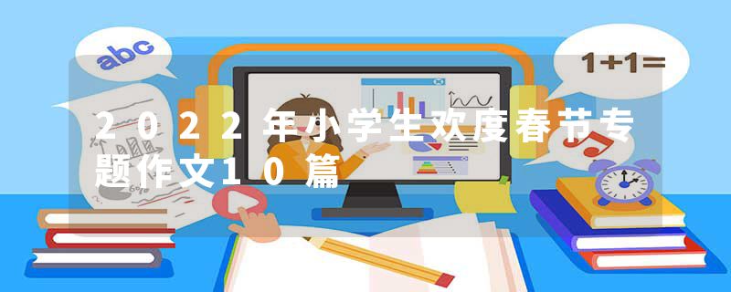2022年小学生欢度春节专题作文10篇