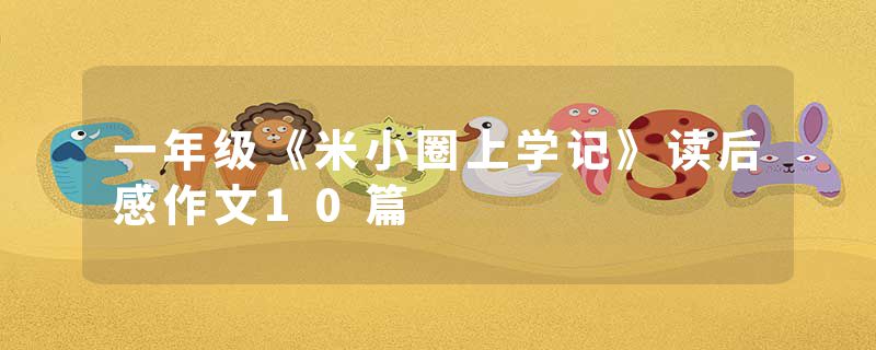 一年级《米小圈上学记》读后感作文10篇