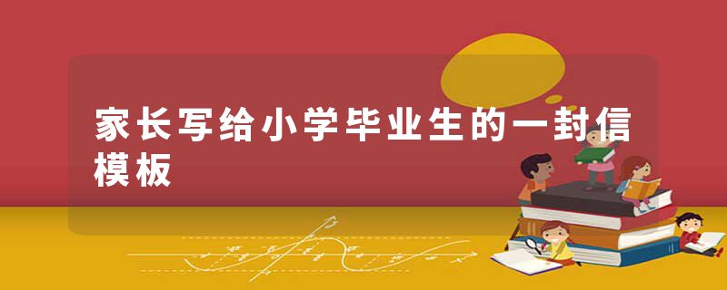 家长写给小学毕业生的一封信模板