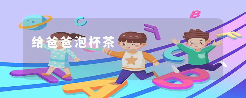 给爸爸泡杯茶