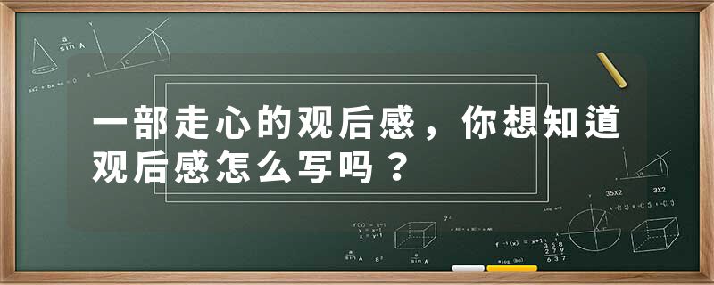 一部走心的观后感，你想知道观后感怎么写吗？