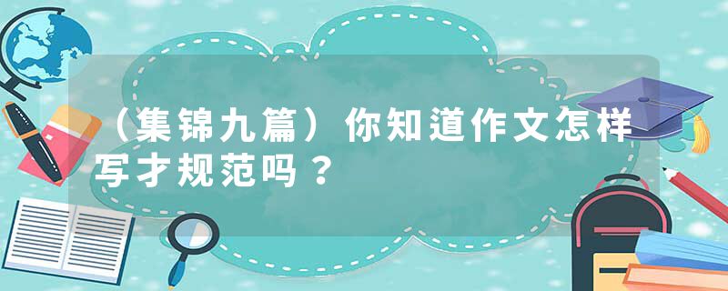 （集锦九篇）你知道作文怎样写才规范吗？