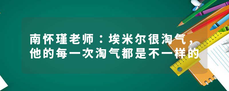 南怀瑾老师：埃米尔很淘气，他的每一次淘气都是不一样的