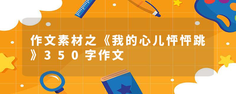 作文素材之《我的心儿怦怦跳》350字作文