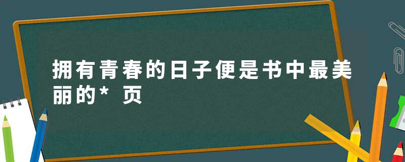 拥有青春的日子便是书中最美丽的*页