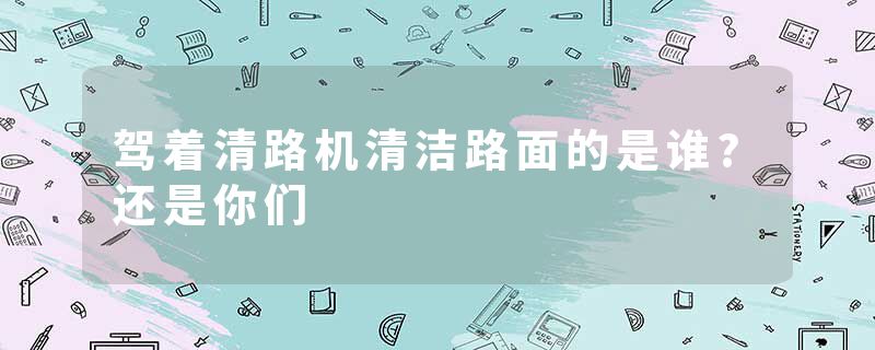 驾着清路机清洁路面的是谁?还是你们