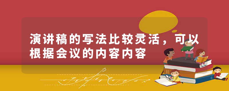 演讲稿的写法比较灵活，可以根据会议的内容内容