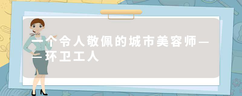 一个令人敬佩的城市美容师——环卫工人