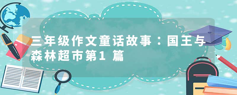 三年级作文童话故事：国王与森林超市第1篇