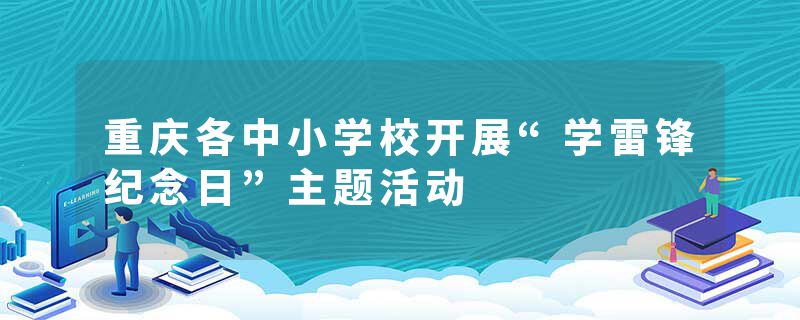 重庆各中小学校开展“学雷锋纪念日”主题活动