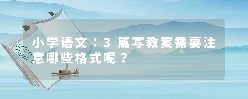 小学语文：3篇写教案需要注意哪些格式呢？