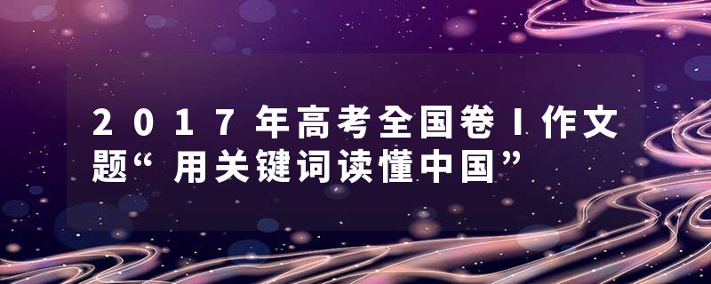 2017年高考全国卷Ⅰ作文题“用关键词读懂中国”