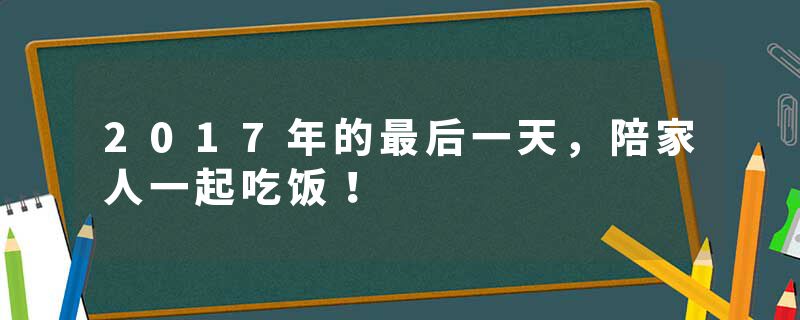 2017年的最后一天，陪家人一起吃饭！