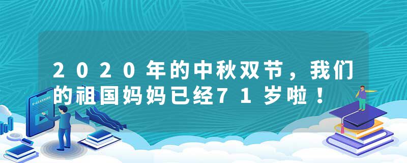 2020年的中秋双节，我们的祖国妈妈已经71岁啦！