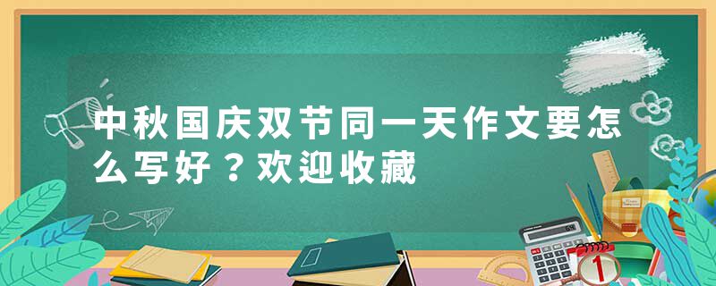 中秋国庆双节同一天作文要怎么写好？欢迎收藏