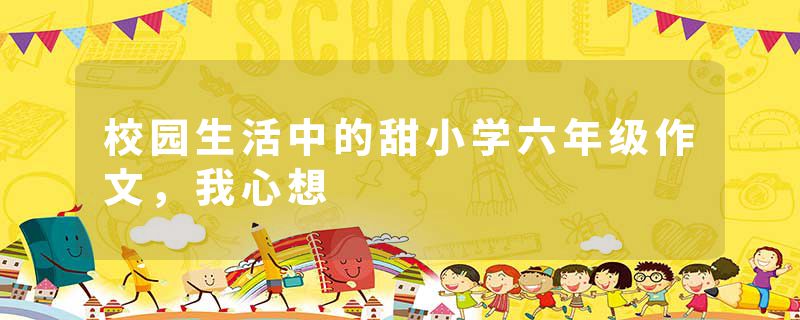 校园生活中的甜小学六年级作文，我心想