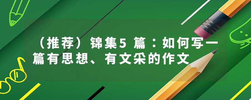 （推荐）锦集5篇：如何写一篇有思想、有文采的作文