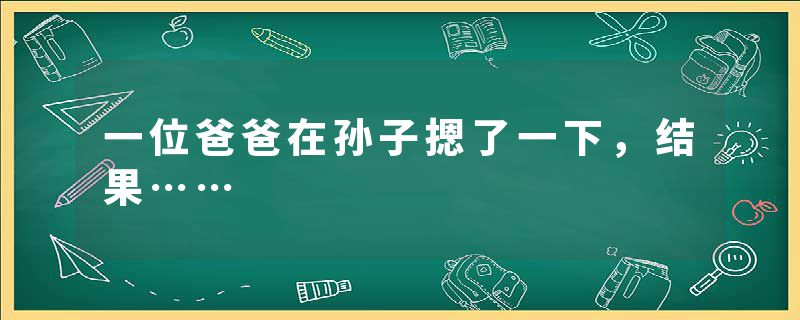 一位爸爸在孙子摁了一下，结果……