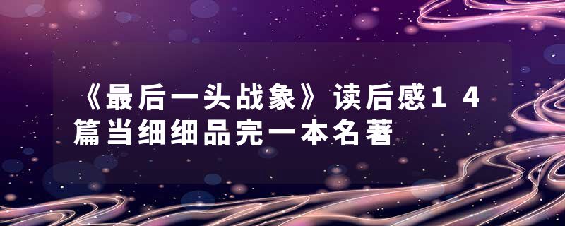 《最后一头战象》读后感14篇当细细品完一本名著