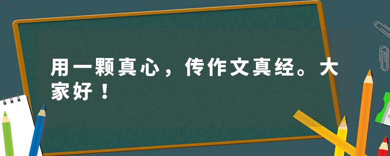 用一颗真心，传作文真经。大家好！