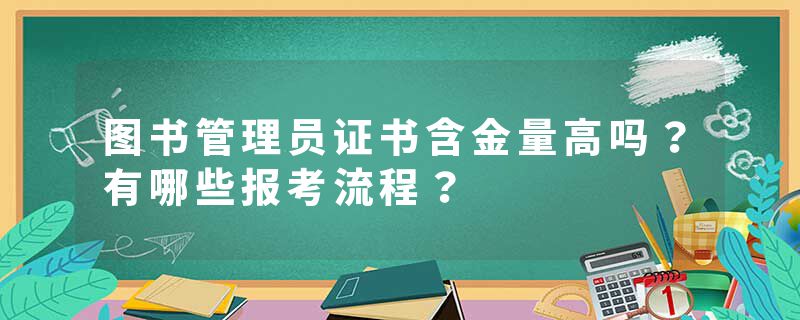 图书管理员证书含金量高吗？有哪些报考流程？