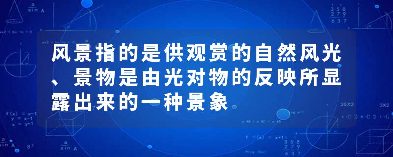 风景指的是供观赏的自然风光、景物是由光对物的反映所显露出来的一种景象