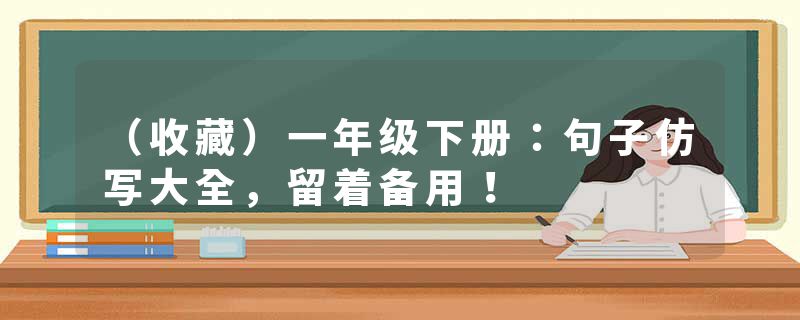 （收藏）一年级下册：句子仿写大全，留着备用！