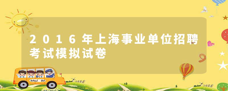 2016年上海事业单位招聘考试模拟试卷