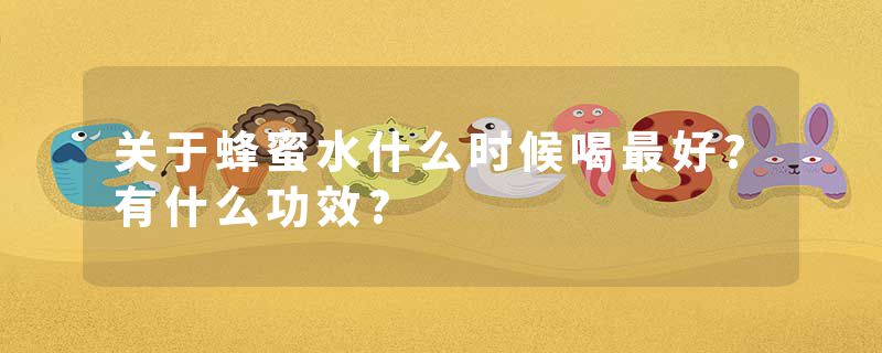 关于蜂蜜水什么时候喝最好?有什么功效?