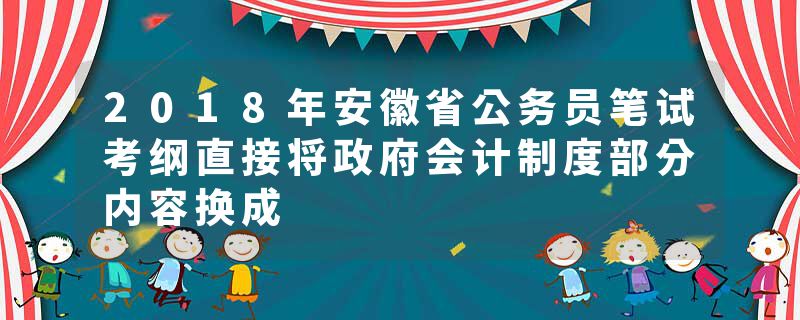 2018年安徽省公务员笔试考纲直接将政府会计制度部分内容换成